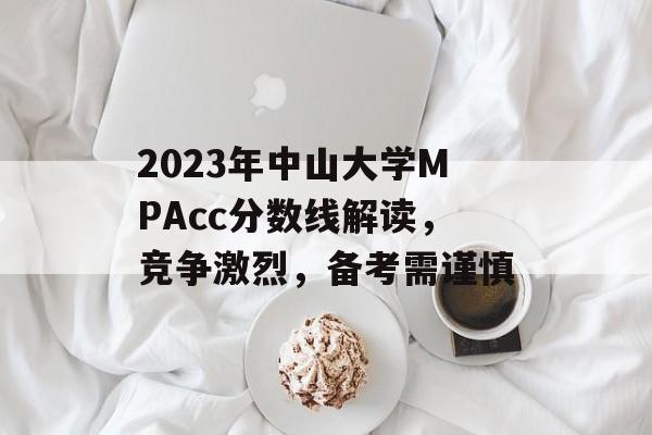 2023年中山大学MPAcc分数线解读，竞争激烈，备考需谨慎