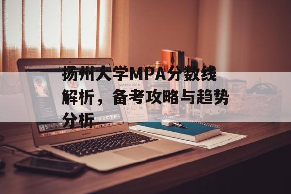 扬州大学MPA分数线解析，备考攻略与趋势分析