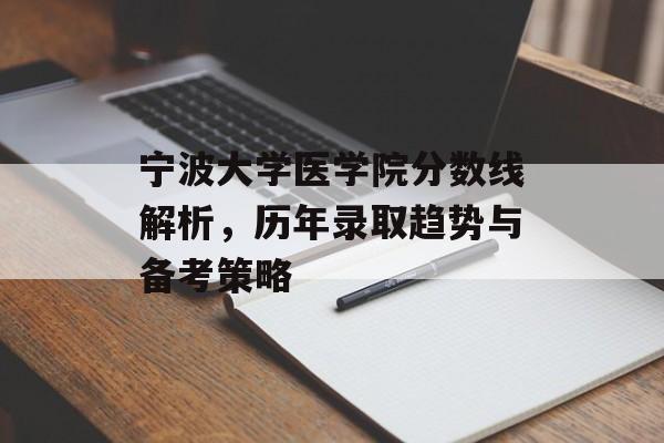 宁波大学医学院分数线解析，历年录取趋势与备考策略