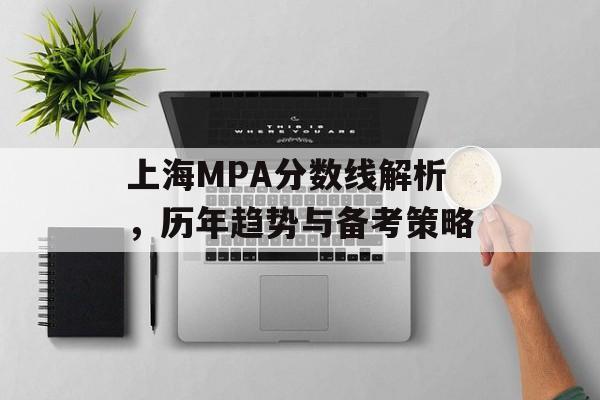 上海MPA分数线解析，历年趋势与备考策略
