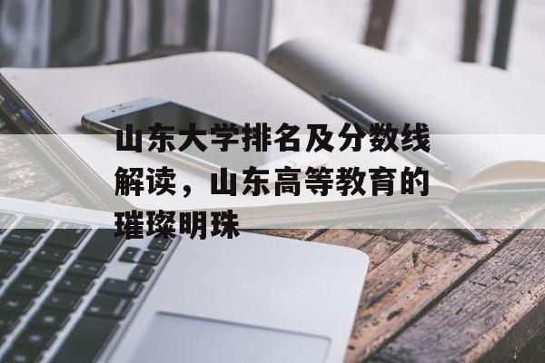 山东大学排名及分数线解读，山东高等教育的璀璨明珠