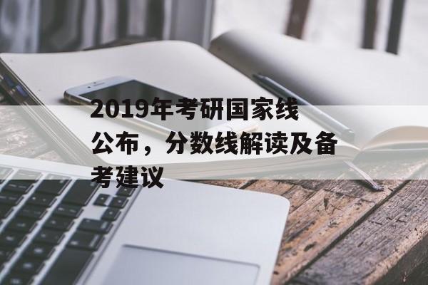 2019年考研国家线公布,分数线解读及备考建议 2019年考研国家线公布,分数线解读及备考建议
