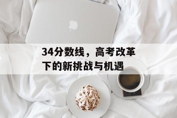 34分数线，高考改革下的新挑战与机遇
