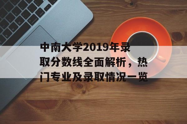 中南大学2019年录取分数线全面解析，热门专业及录取情况一览