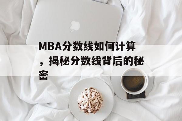 MBA分数线如何计算，揭秘分数线背后的秘密