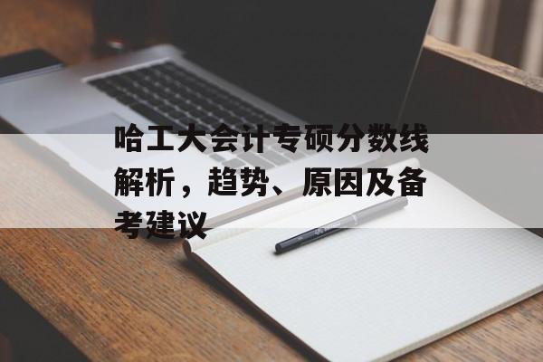哈工大会计专硕分数线解析，趋势、原因及备考建议