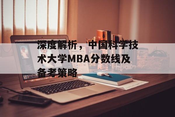 深度解析，中国科学技术大学MBA分数线及备考策略