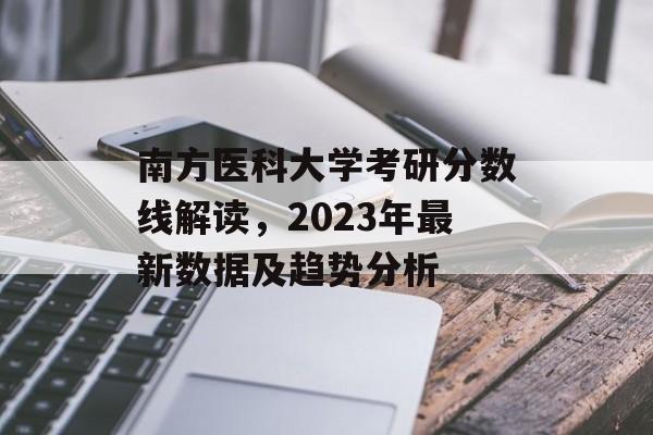 南方医科大学考研分数线解读，2023年最新数据及趋势分析