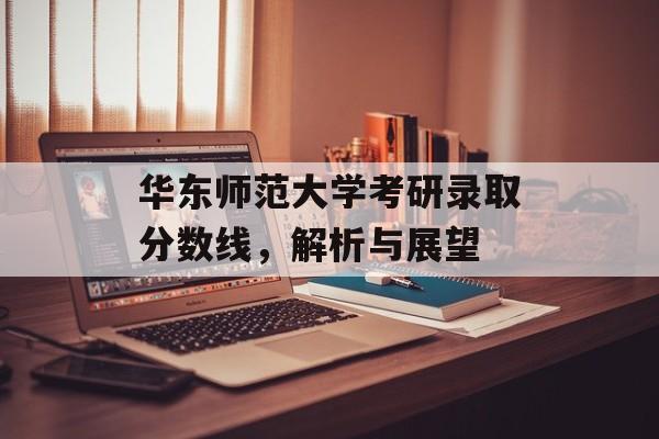 华东师范大学考研录取分数线，解析与展望