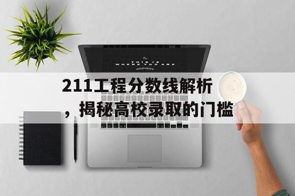 211工程分数线解析，揭秘高校录取的门槛
