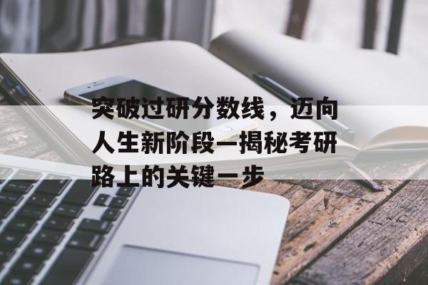 突破过研分数线，迈向人生新阶段—揭秘考研路上的关键一步