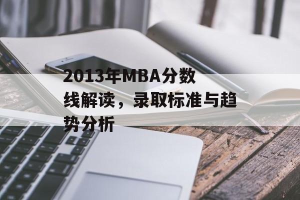 2013年MBA分数线解读，录取标准与趋势分析