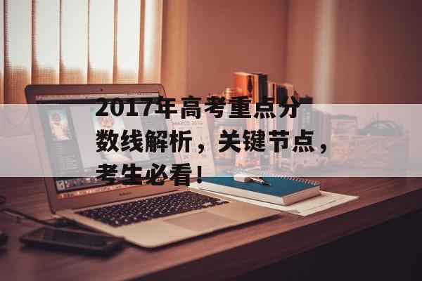 2017年高考重点分数线解析，关键节点，考生必看！
