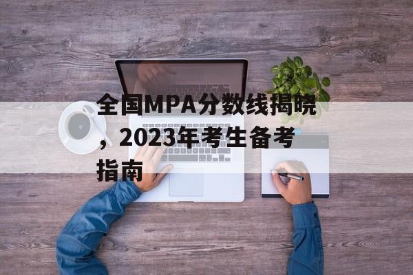 全国MPA分数线揭晓，2023年考生备考指南