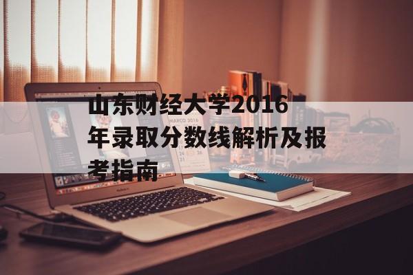 山东财经大学2016年录取分数线解析及报考指南