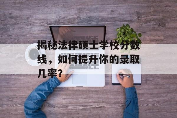 揭秘法律硕士学校分数线，如何提升你的录取几率？
