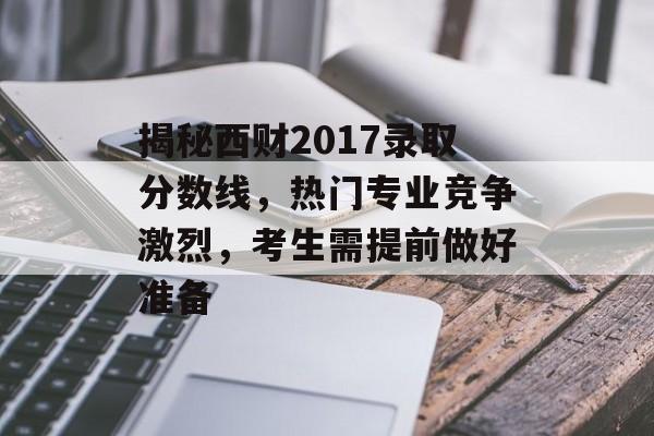 揭秘西财2017录取分数线，热门专业竞争激烈，考生需提前做好准备
