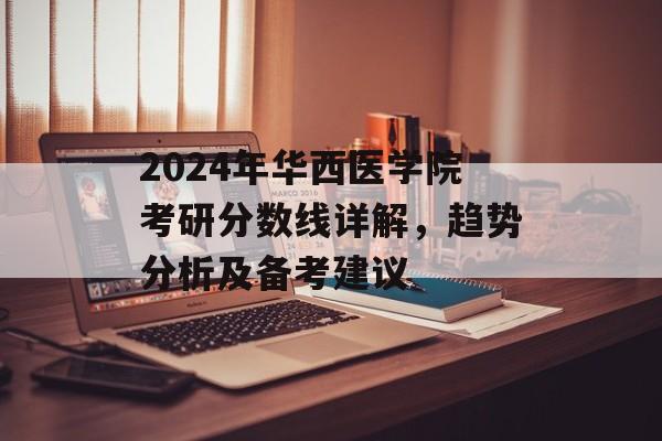 2024年华西医学院考研分数线详解，趋势分析及备考建议