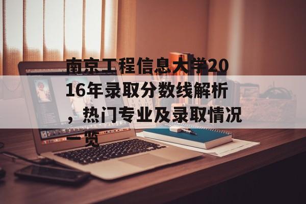南京工程信息大学2016年录取分数线解析，热门专业及录取情况一览