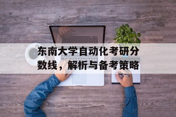 东南大学自动化考研分数线，解析与备考策略