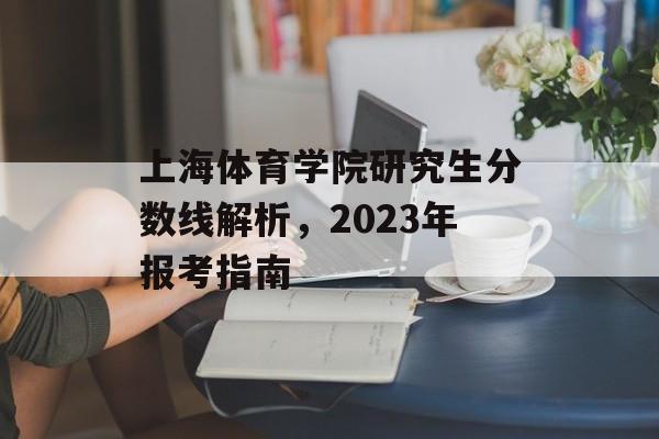上海体育学院研究生分数线解析，2023年报考指南