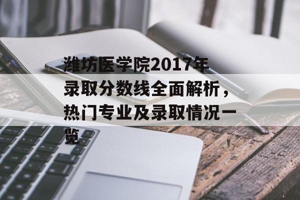 潍坊医学院2017年录取分数线全面解析，热门专业及录取情况一览