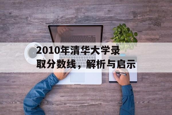 2010年清华大学录取分数线，解析与启示