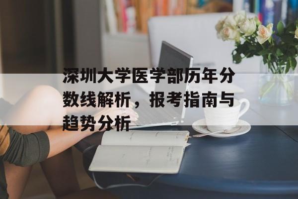 深圳大学医学部历年分数线解析，报考指南与趋势分析