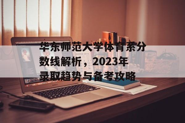 华东师范大学体育系分数线解析，2023年录取趋势与备考攻略