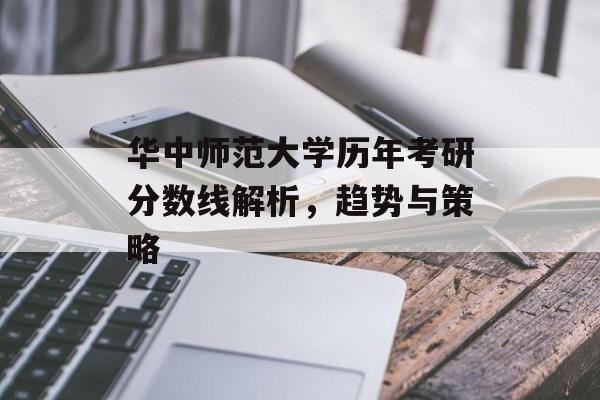 华中师范大学历年考研分数线解析，趋势与策略