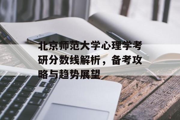 北京师范大学心理学考研分数线解析，备考攻略与趋势展望