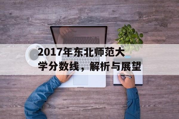 2017年东北师范大学分数线，解析与展望