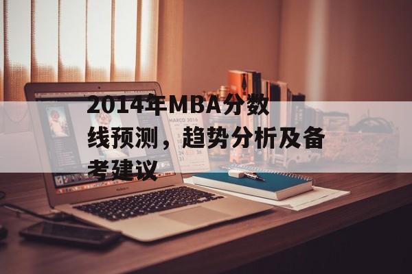 2014年MBA分数线预测，趋势分析及备考建议