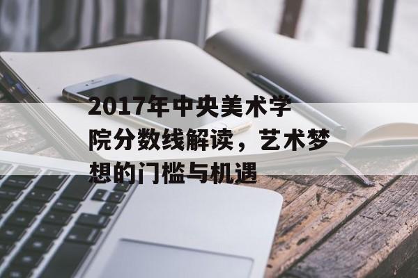 2017年中央美术学院分数线解读，艺术梦想的门槛与机遇