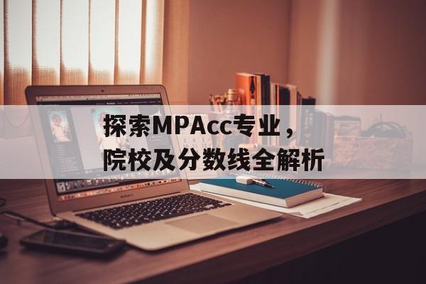 探索MPAcc专业，院校及分数线全解析