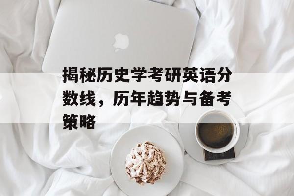 揭秘历史学考研英语分数线，历年趋势与备考策略