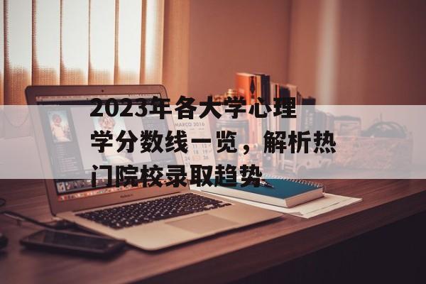 2023年各大学心理学分数线一览，解析热门院校录取趋势