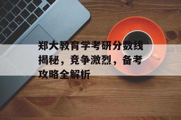 郑大教育学考研分数线揭秘，竞争激烈，备考攻略全解析