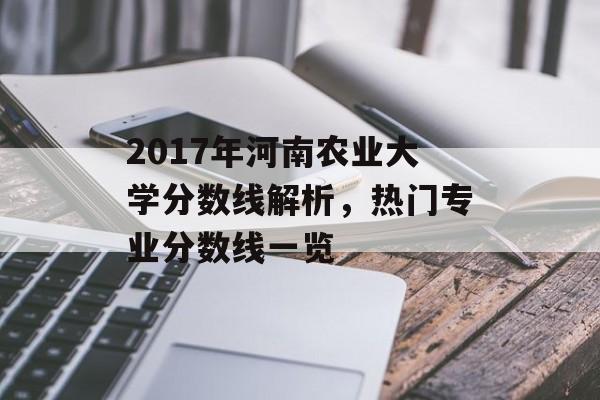 2017年河南农业大学分数线解析,热门专业分数线一览 2017年河南农业大学分数线解析,热门专业分数线一览