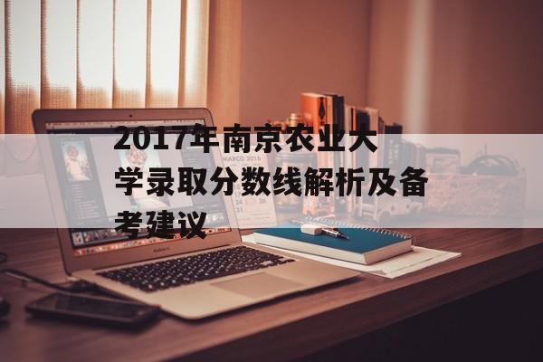 2017年南京农业大学录取分数线解析及备考建议
