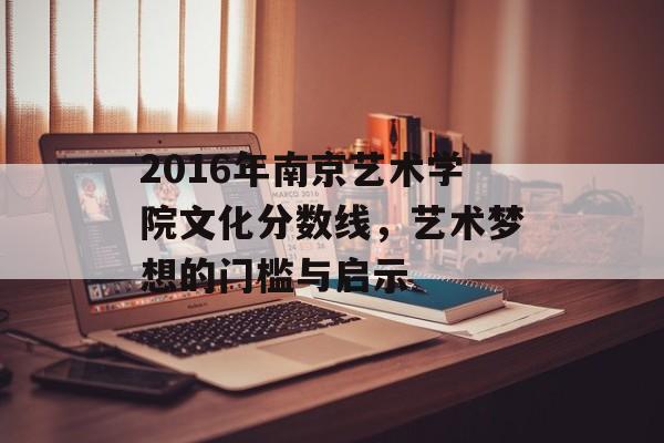 2016年南京艺术学院文化分数线，艺术梦想的门槛与启示