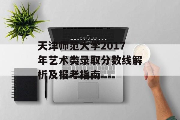 天津师范大学2017年艺术类录取分数线解析及报考指南