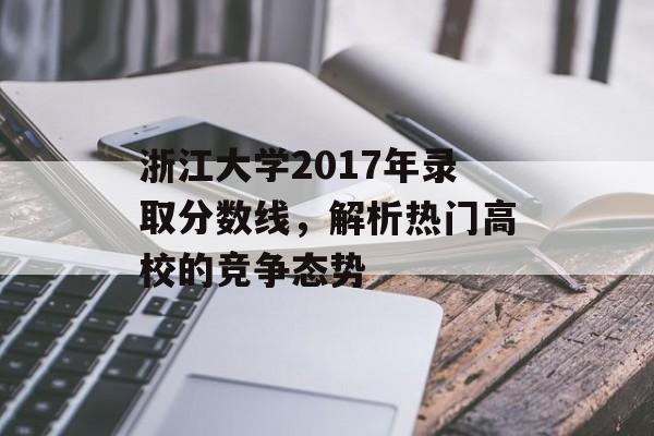 浙江大学2017年录取分数线，解析热门高校的竞争态势