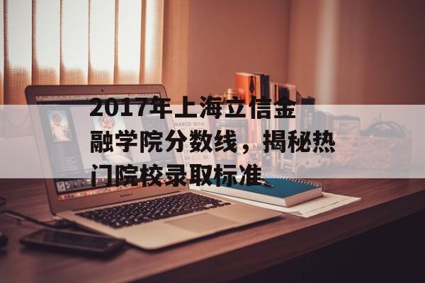 2017年上海立信金融学院分数线，揭秘热门院校录取标准