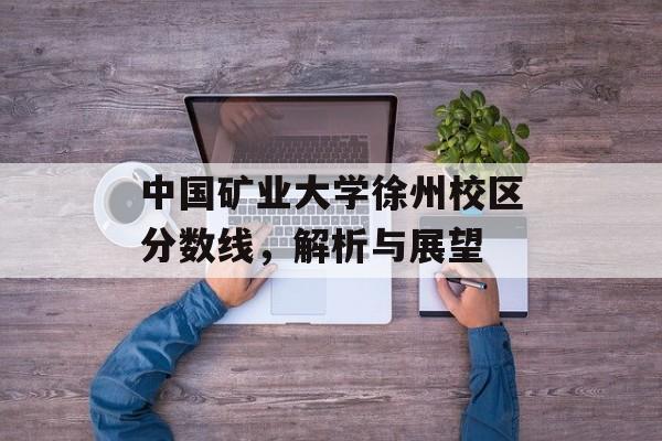 中国矿业大学徐州校区分数线，解析与展望