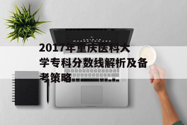 2017年重庆医科大学专科分数线解析及备考策略