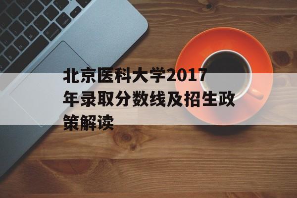 北京医科大学2017年录取分数线及招生政策解读