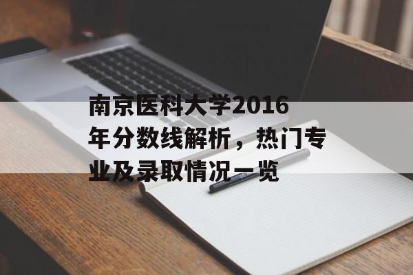 南京医科大学2016年分数线解析，热门专业及录取情况一览
