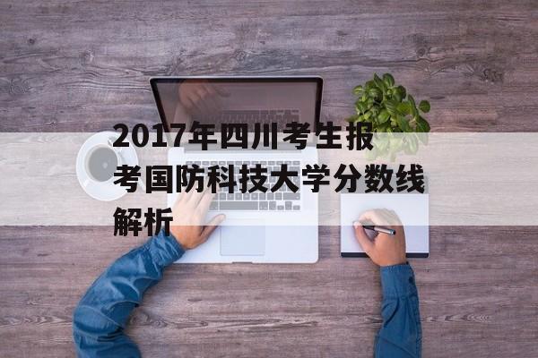 2017年四川考生报考国防科技大学分数线解析