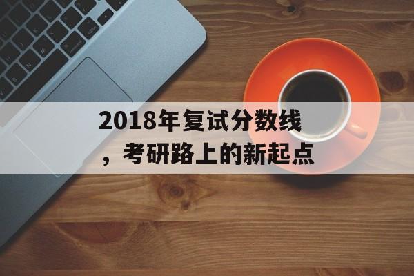 2018年复试分数线，考研路上的新起点